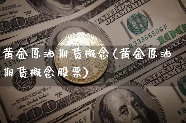 黄金原油期货概念(黄金原油期货概念股票)_https://www.tuogunzhijia.com_道指期货_第1张