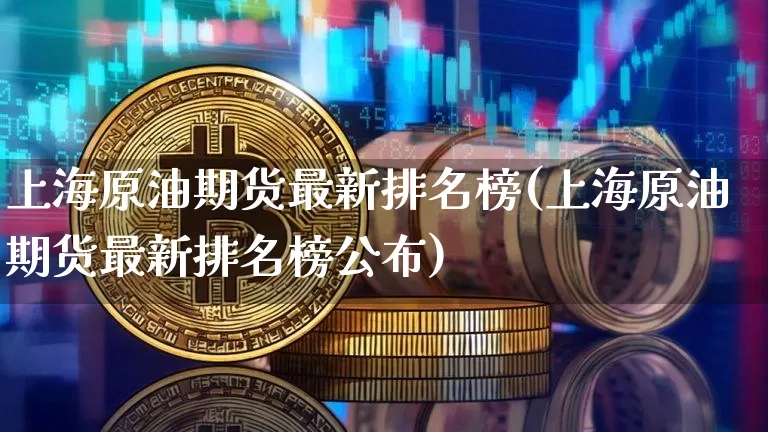 上海原油期货最新排名榜(上海原油期货最新排名榜公布)_https://www.tuogunzhijia.com_黄金期货_第1张