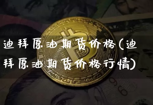 迪拜原油期货价格(迪拜原油期货价格行情)_https://www.tuogunzhijia.com_国际期货_第1张