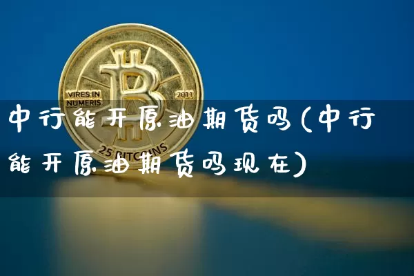 中行能开原油期货吗(中行能开原油期货吗现在)_https://www.tuogunzhijia.com_原油期货_第1张