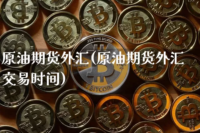 原油期货外汇(原油期货外汇交易时间)_https://www.tuogunzhijia.com_黄金期货_第1张