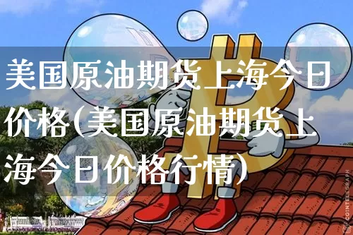 美国原油期货上海今日价格(美国原油期货上海今日价格行情)_https://www.tuogunzhijia.com_国际期货_第1张
