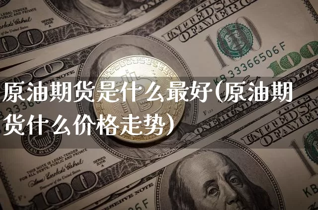 原油期货是什么最好(原油期货什么价格走势)_https://www.tuogunzhijia.com_纳指期货_第1张