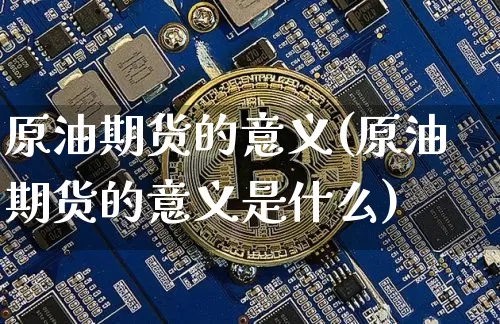 原油期货的意义(原油期货的意义是什么)_https://www.tuogunzhijia.com_黄金期货_第1张