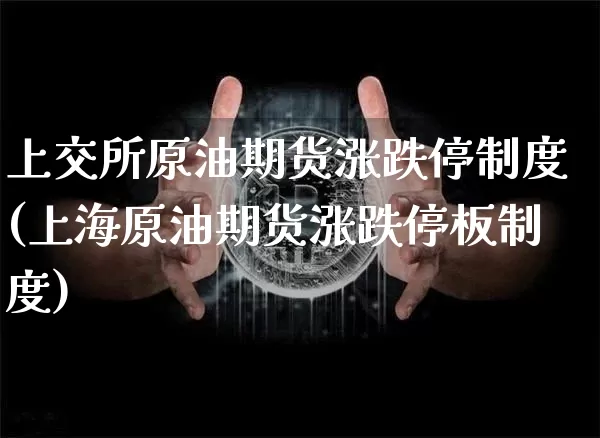 上交所原油期货涨跌停制度(上海原油期货涨跌停板制度)_https://www.tuogunzhijia.com_黄金期货_第1张