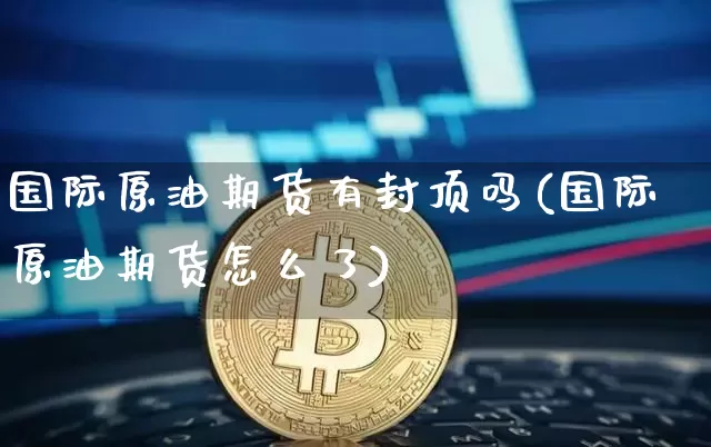 国际原油期货有封顶吗(国际原油期货怎么了)_https://www.tuogunzhijia.com_道指期货_第1张