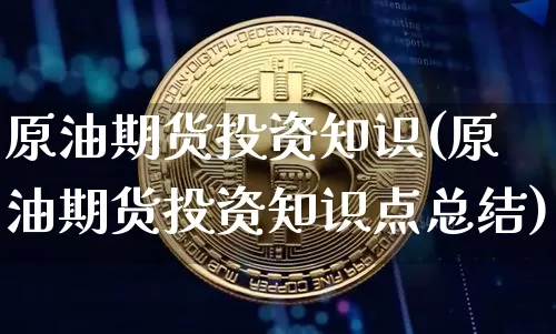 原油期货投资知识(原油期货投资知识点总结)_https://www.tuogunzhijia.com_内盘期货_第1张