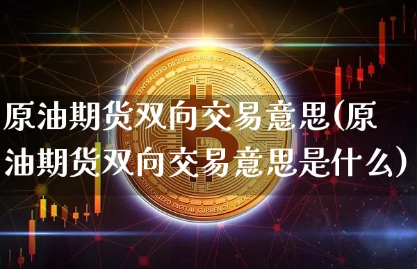 原油期货双向交易意思(原油期货双向交易意思是什么)_https://www.tuogunzhijia.com_内盘期货_第1张