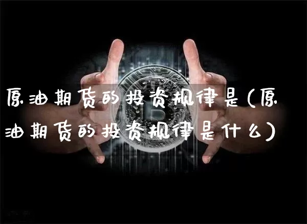 原油期货的投资规律是(原油期货的投资规律是什么)_https://www.tuogunzhijia.com_原油期货_第1张