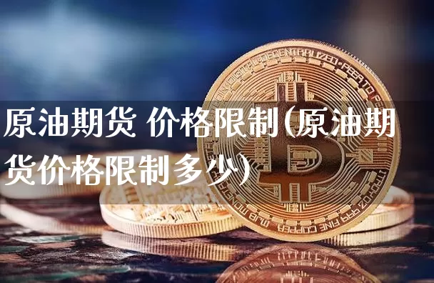 原油期货 价格限制(原油期货价格限制多少)_https://www.tuogunzhijia.com_道指期货_第1张