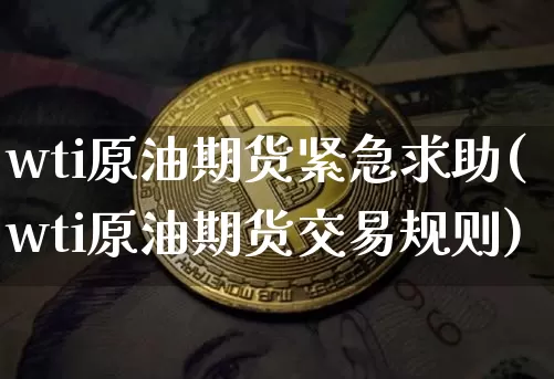 wti原油期货紧急求助(wti原油期货交易规则)_https://www.tuogunzhijia.com_国际期货_第1张