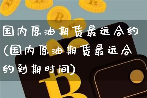 国内原油期货最远合约(国内原油期货最远合约到期时间)_https://www.tuogunzhijia.com_国际期货_第1张