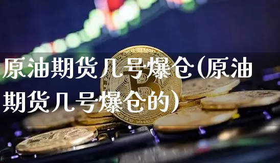 原油期货几号爆仓(原油期货几号爆仓的)_https://www.tuogunzhijia.com_内盘期货_第1张