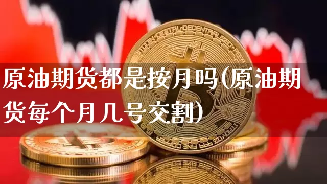 原油期货都是按月吗(原油期货每个月几号交割)_https://www.tuogunzhijia.com_原油期货_第1张