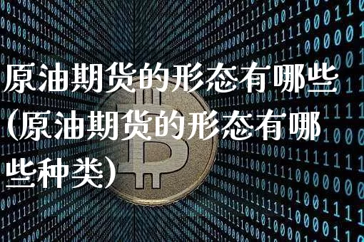 原油期货的形态有哪些(原油期货的形态有哪些种类)_https://www.tuogunzhijia.com_纳指期货_第1张