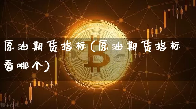 原油期货指标(原油期货指标看哪个)_https://www.tuogunzhijia.com_纳指期货_第1张