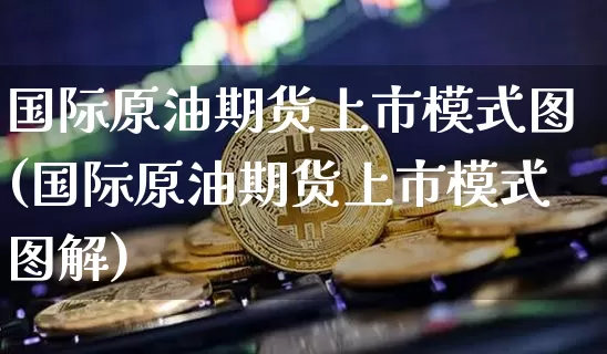国际原油期货上市模式图(国际原油期货上市模式图解)_https://www.tuogunzhijia.com_道指期货_第1张