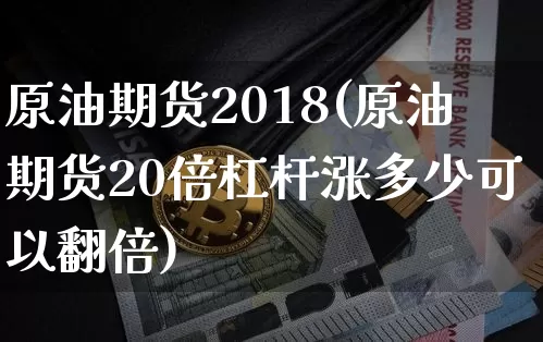 原油期货2018(原油期货20倍杠杆涨多少可以翻倍)_https://www.tuogunzhijia.com_黄金期货_第1张