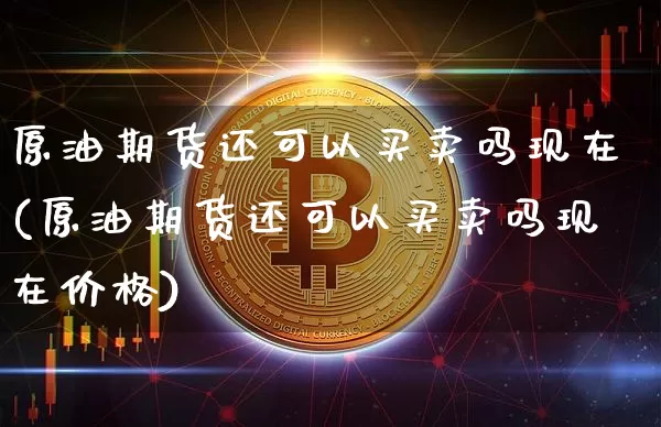 原油期货还可以买卖吗现在(原油期货还可以买卖吗现在价格)_https://www.tuogunzhijia.com_纳指期货_第1张