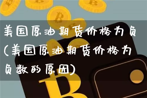 美国原油期货价格为负(美国原油期货价格为负数的原因)_https://www.tuogunzhijia.com_黄金期货_第1张