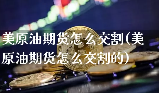 美原油期货怎么交割(美原油期货怎么交割的)_https://www.tuogunzhijia.com_原油期货_第1张