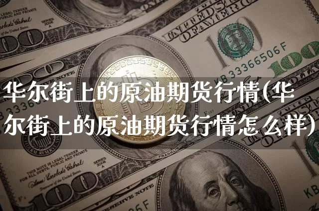 华尔街上的原油期货行情(华尔街上的原油期货行情怎么样)_https://www.tuogunzhijia.com_道指期货_第1张