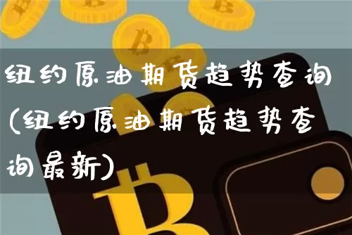 纽约原油期货趋势查询(纽约原油期货趋势查询最新)_https://www.tuogunzhijia.com_原油期货_第1张