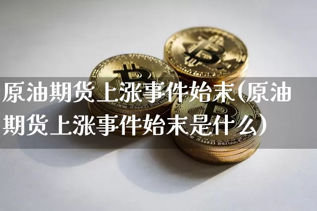 原油期货上涨事件始末(原油期货上涨事件始末是什么)_https://www.tuogunzhijia.com_纳指期货_第1张