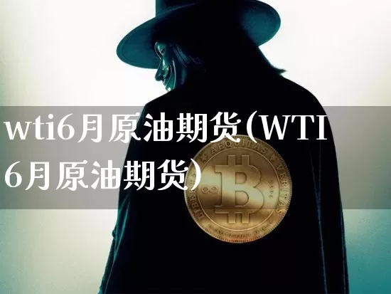 wti6月原油期货(WTI6月原油期货)_https://www.tuogunzhijia.com_黄金期货_第1张