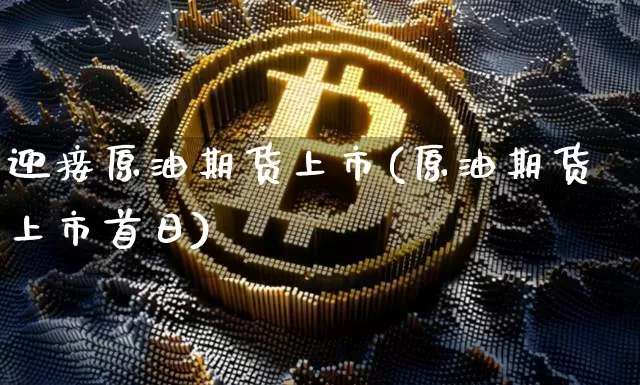 迎接原油期货上市(原油期货上市首日)_https://www.tuogunzhijia.com_内盘期货_第1张