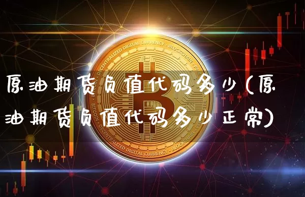 原油期货负值代码多少(原油期货负值代码多少正常)_https://www.tuogunzhijia.com_黄金期货_第1张