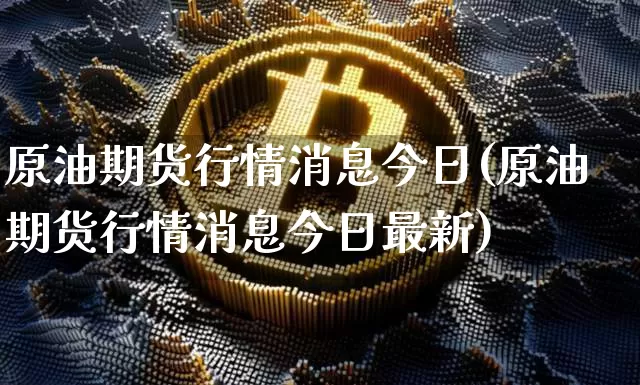 原油期货行情消息今日(原油期货行情消息今日最新)_https://www.tuogunzhijia.com_国际期货_第1张