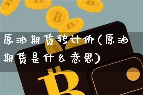 原油期货转计价(原油期货是什么意思)_https://www.tuogunzhijia.com_道指期货_第1张