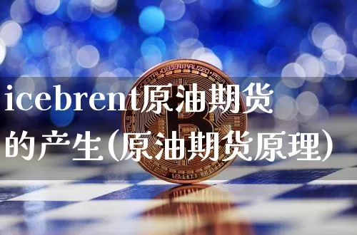 icebrent原油期货的产生(原油期货原理)_https://www.tuogunzhijia.com_恒指期货_第1张