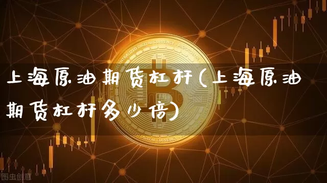 上海原油期货杠杆(上海原油期货杠杆多少倍)_https://www.tuogunzhijia.com_纳指期货_第1张