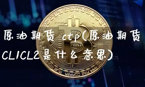 原油期货 ctp(原油期货CL1CL2是什么意思)_https://www.tuogunzhijia.com_恒指期货_第1张