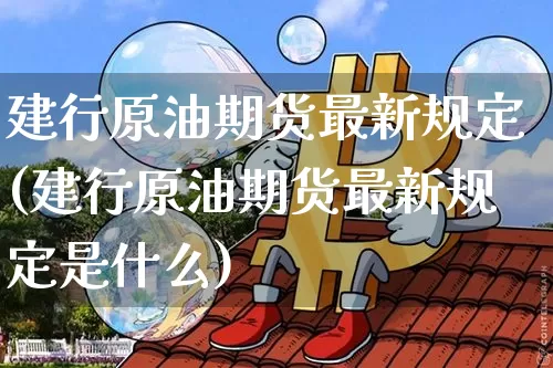 建行原油期货最新规定(建行原油期货最新规定是什么)_https://www.tuogunzhijia.com_恒指期货_第1张