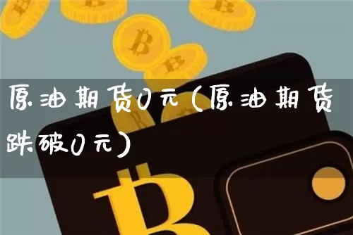 原油期货0元(原油期货跌破0元)_https://www.tuogunzhijia.com_内盘期货_第1张