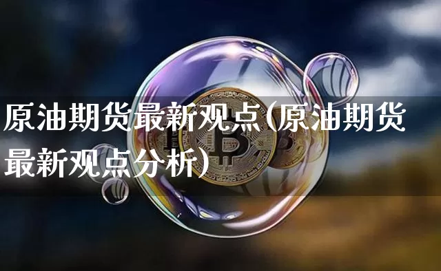 原油期货最新观点(原油期货最新观点分析)_https://www.tuogunzhijia.com_恒指期货_第1张