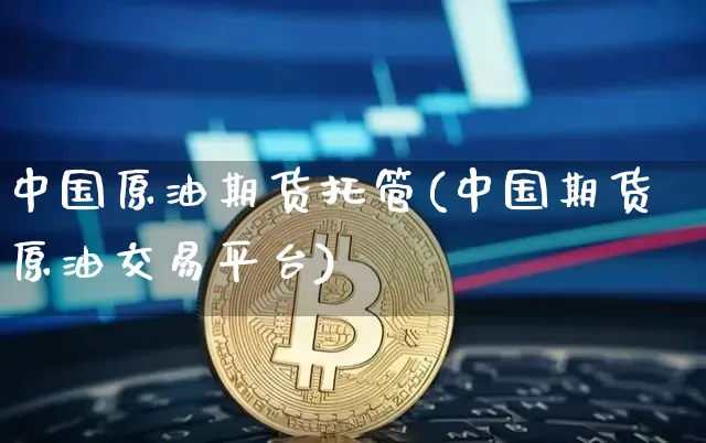 中国原油期货托管(中国期货原油交易平台)_https://www.tuogunzhijia.com_恒指期货_第1张