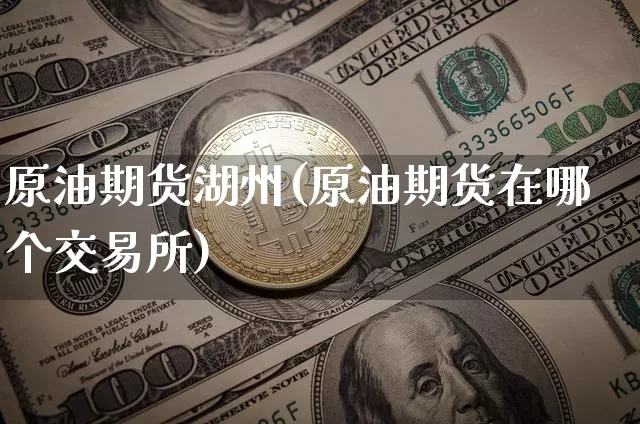 原油期货湖州(原油期货在哪个交易所)_https://www.tuogunzhijia.com_恒指期货_第1张