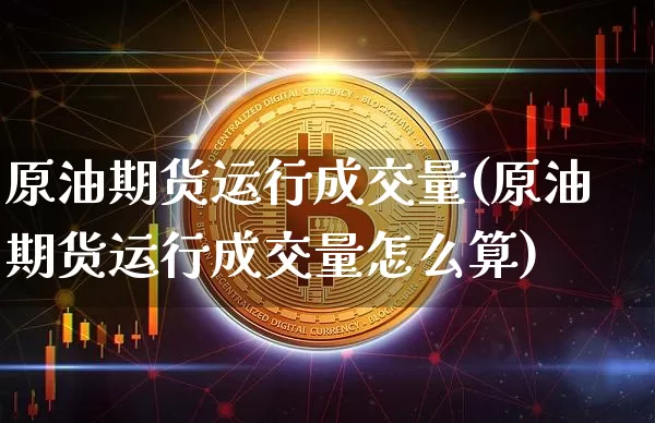 原油期货运行成交量(原油期货运行成交量怎么算)_https://www.tuogunzhijia.com_纳指期货_第1张