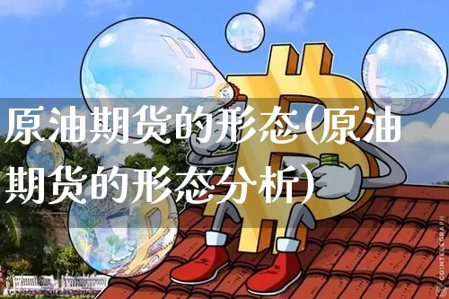 原油期货的形态(原油期货的形态分析)_https://www.tuogunzhijia.com_国际期货_第1张