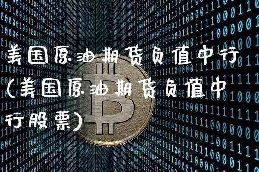 美国原油期货负值中行(美国原油期货负值中行股票)_https://www.tuogunzhijia.com_纳指期货_第1张