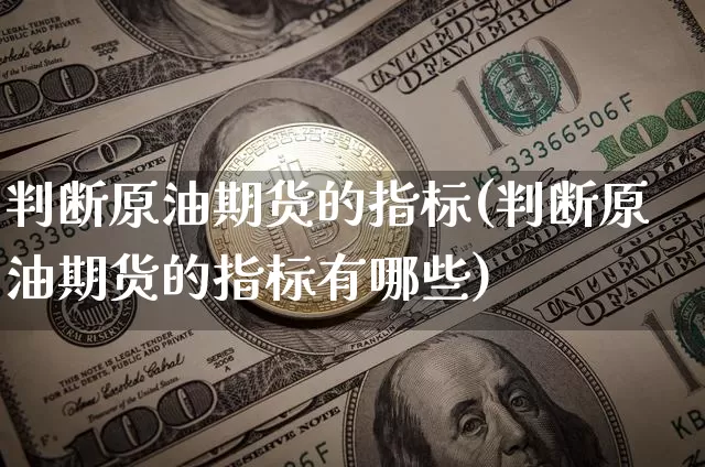 判断原油期货的指标(判断原油期货的指标有哪些)_https://www.tuogunzhijia.com_黄金期货_第1张