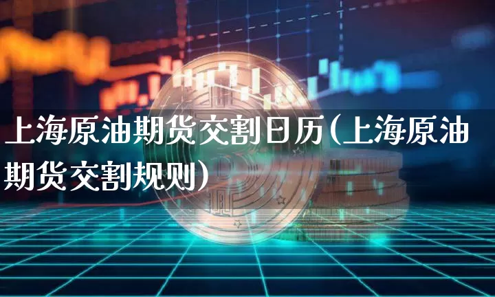 上海原油期货交割日历(上海原油期货交割规则)_https://www.tuogunzhijia.com_原油期货_第1张