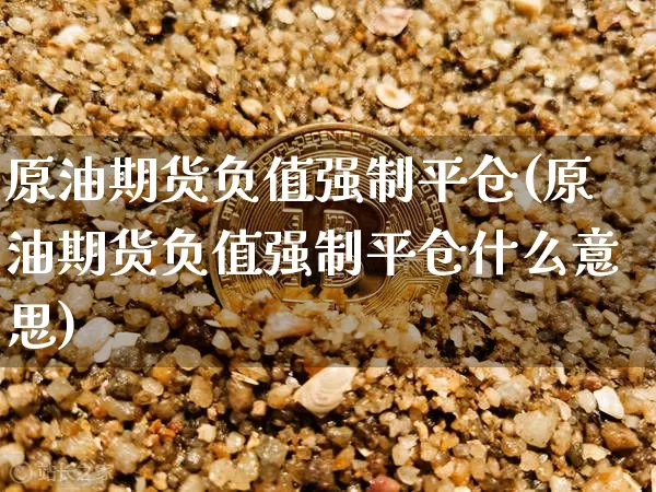 原油期货负值强制平仓(原油期货负值强制平仓什么意思)_https://www.tuogunzhijia.com_纳指期货_第1张