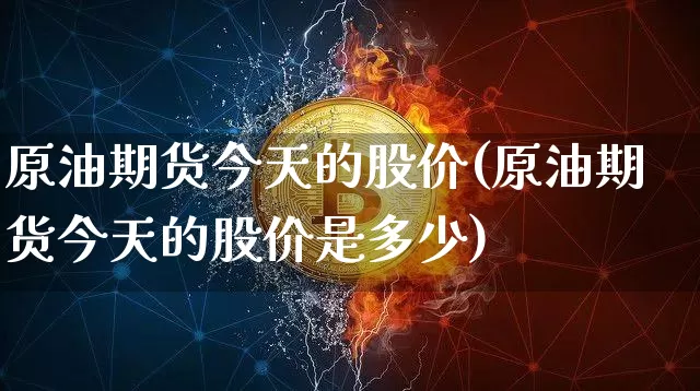 原油期货今天的股价(原油期货今天的股价是多少)_https://www.tuogunzhijia.com_道指期货_第1张