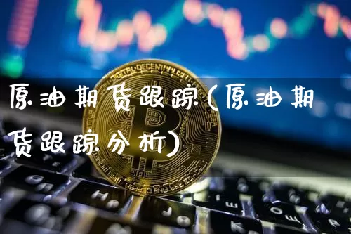 原油期货跟踪(原油期货跟踪分析)_https://www.tuogunzhijia.com_道指期货_第1张