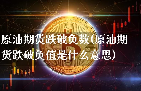 原油期货跌破负数(原油期货跌破负值是什么意思)_https://www.tuogunzhijia.com_恒指期货_第1张